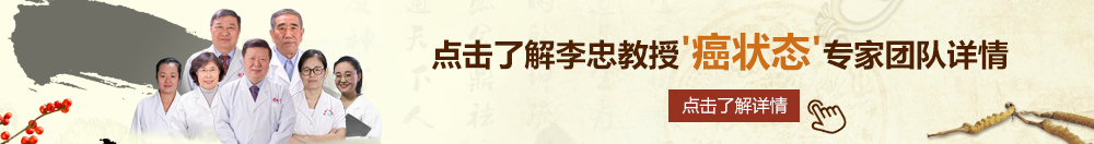 尻插视频北京御方堂李忠教授“癌状态”专家团队详细信息